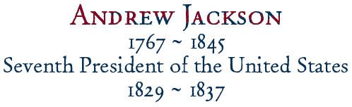 Andrew Jackson, 
Seventh President of the United States, 1829-1837